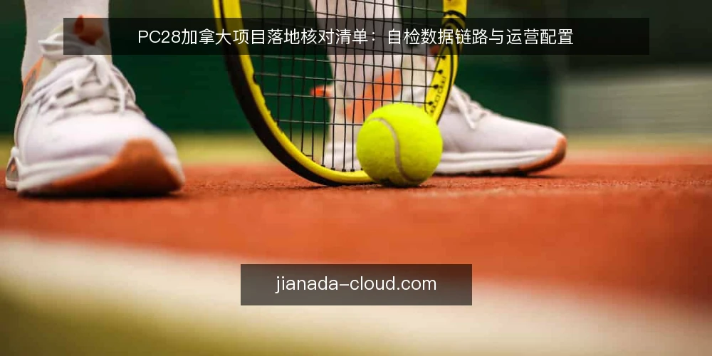 PC28加拿大项目落地核对清单:自检数据链路与运营配置 — 数据源接入是否可靠 配图