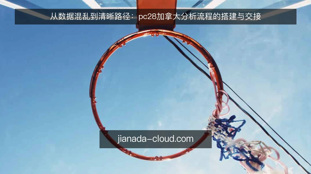 从数据混乱到清晰路径:pc28加拿大分析流程的搭建与交接
