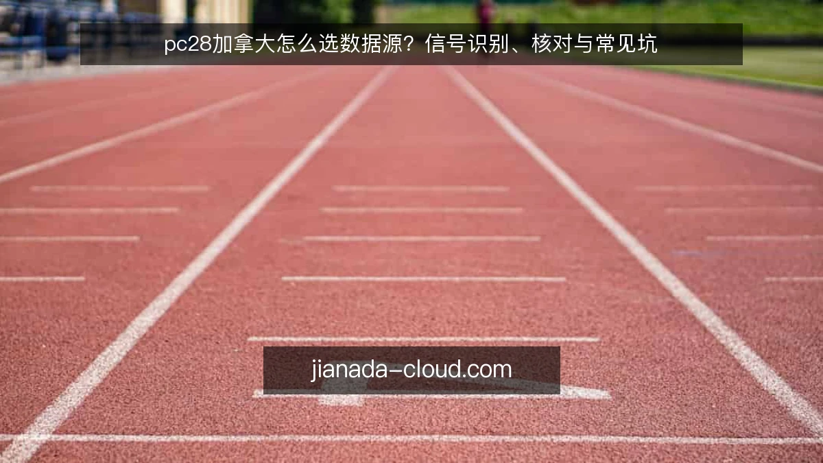 pc28加拿大怎么选数据源？信号识别、核对与常见坑