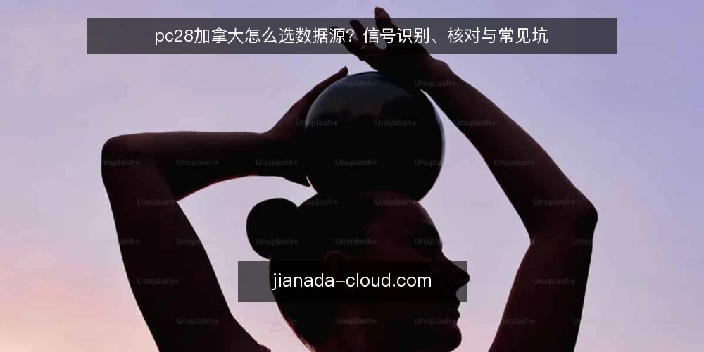 pc28加拿大怎么选数据源？信号识别、核对与常见坑 — 需要什么样的pc28加拿大数据源？ 配图