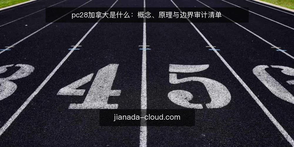 pc28加拿大是什么:概念、原理与边界审计清单 — 为什么现在要重新审视pc28加拿大 配图